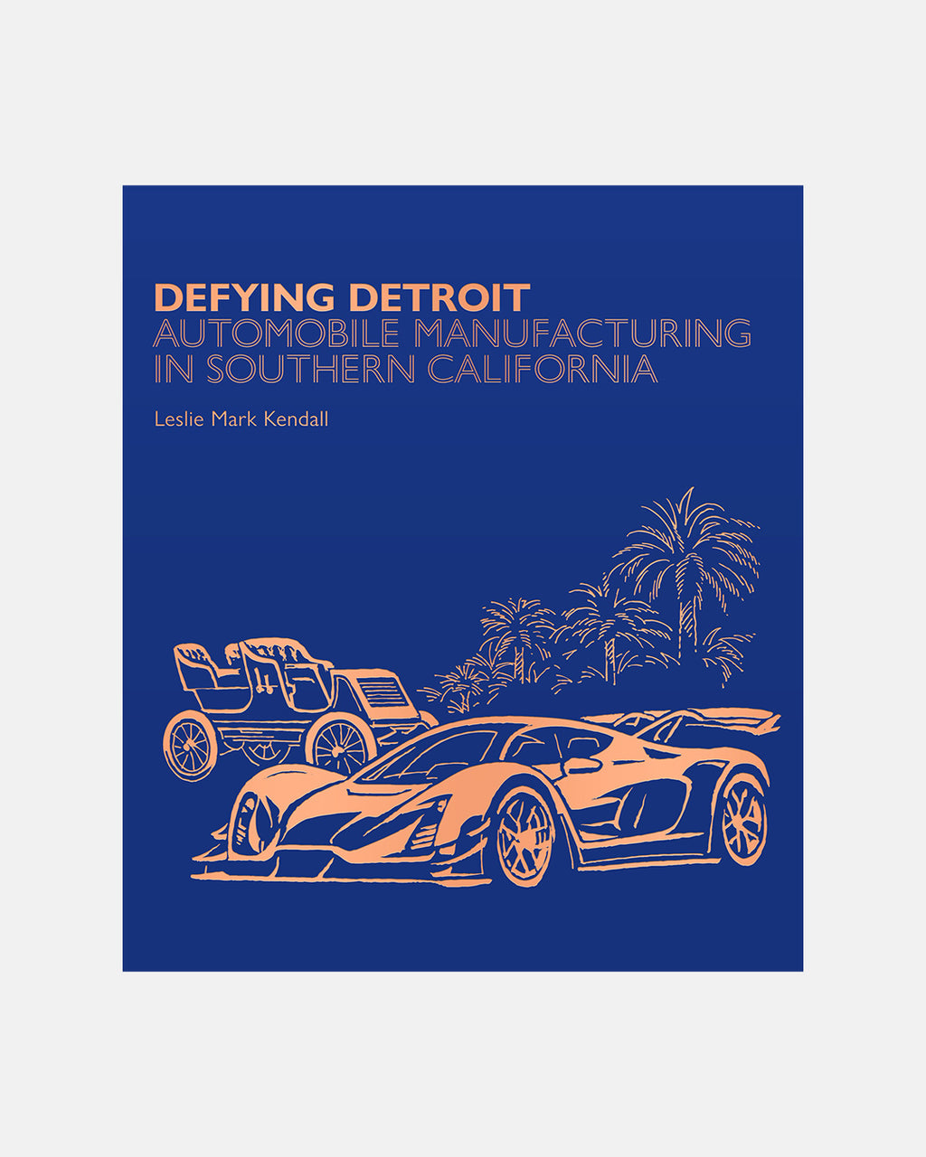 PRE-ORDER: Defying Detroit: Automobile Manufacturing in Southern California by Leslie Mark Kendall