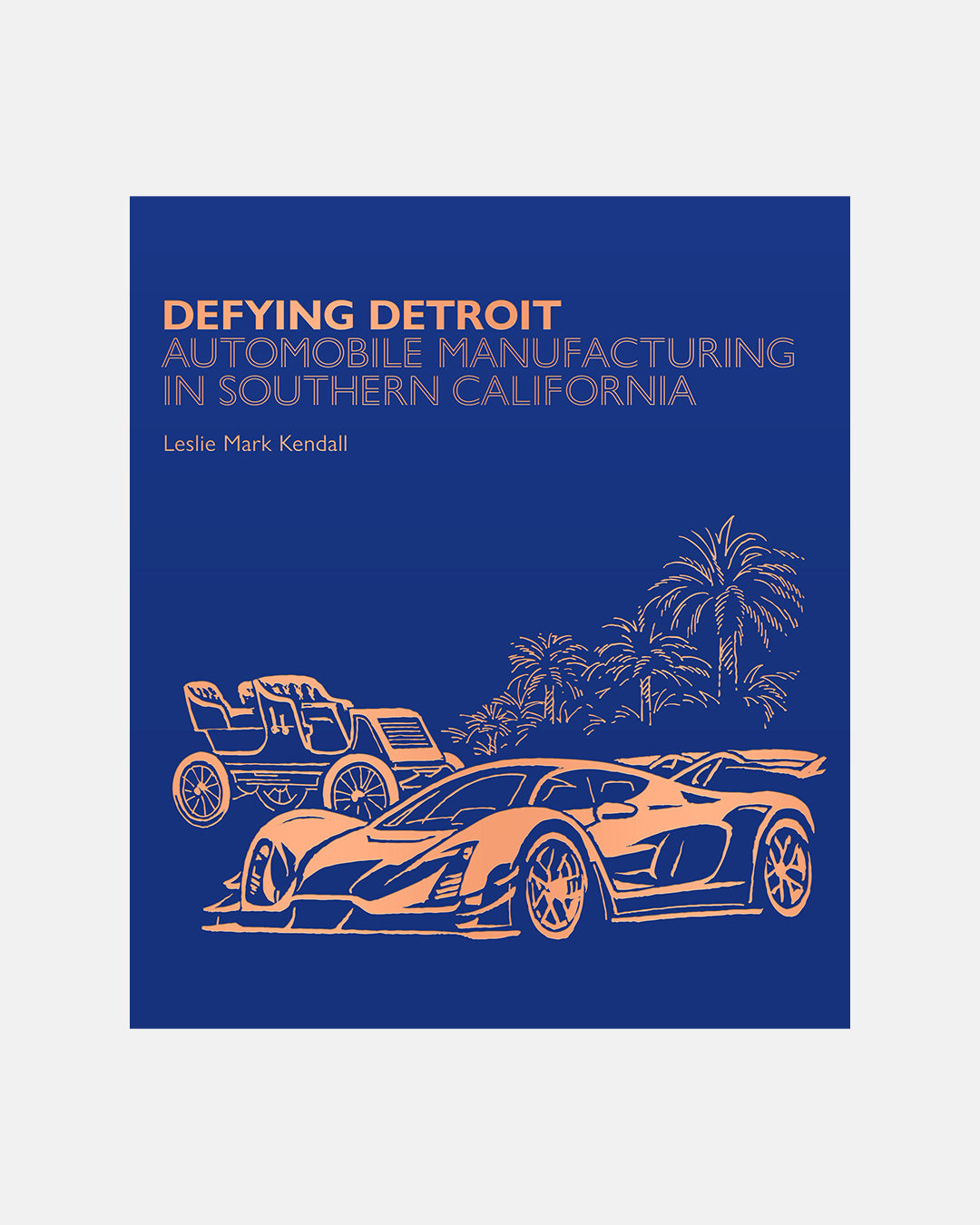 PRE-ORDER: Defying Detroit: Automobile Manufacturing in Southern California by Leslie Mark Kendall