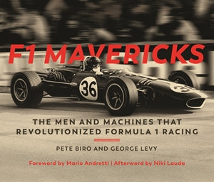 F1 Mavericks - The Men and Machines that Revolutionized Formula 1 Racing